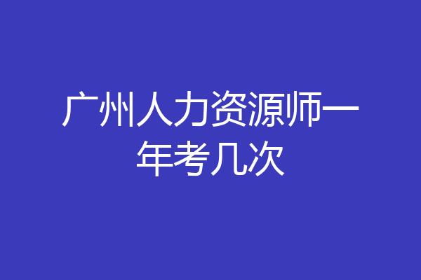 广州人力资源师一年考几次