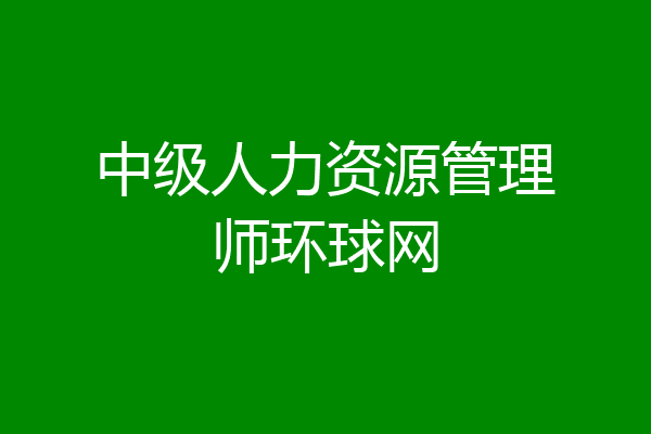 中级人力资源管理师环球网