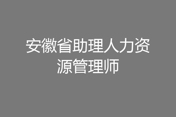 安徽省助理人力资源管理师