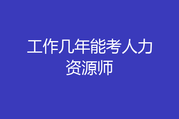 工作几年能考人力资源师
