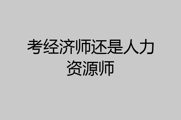 考经济师还是人力资源师