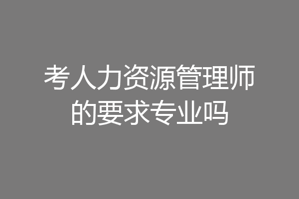 考人力资源管理师的要求专业吗