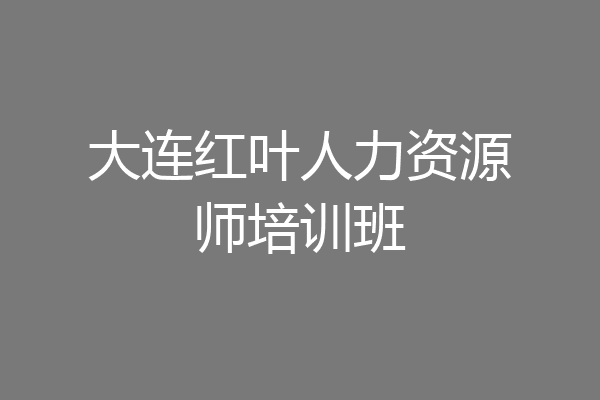 大连红叶人力资源师培训班