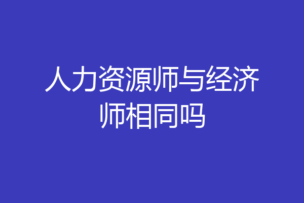 人力资源师与经济师相同吗