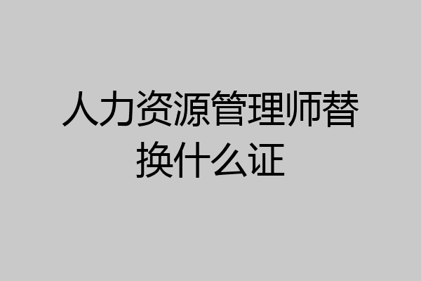 人力资源管理师替换什么证