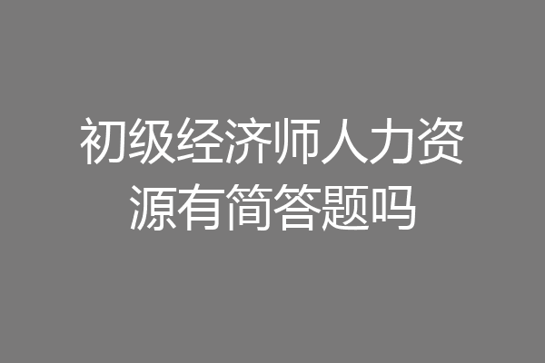 初级经济师人力资源有简答题吗