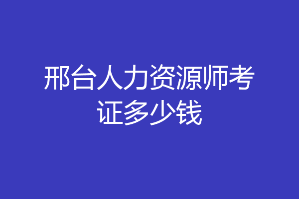 邢台人力资源师考证多少钱
