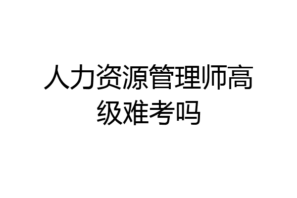 人力资源管理师高级难考吗