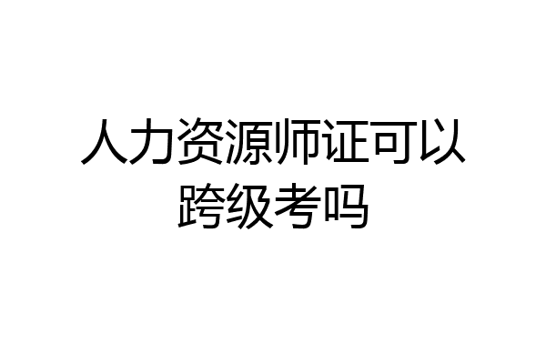 人力资源师证可以跨级考吗