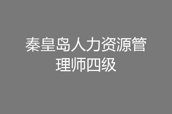 秦皇岛人力资源管理师四级