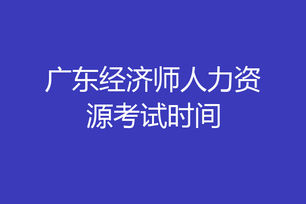 广东经济师人力资源考试时间