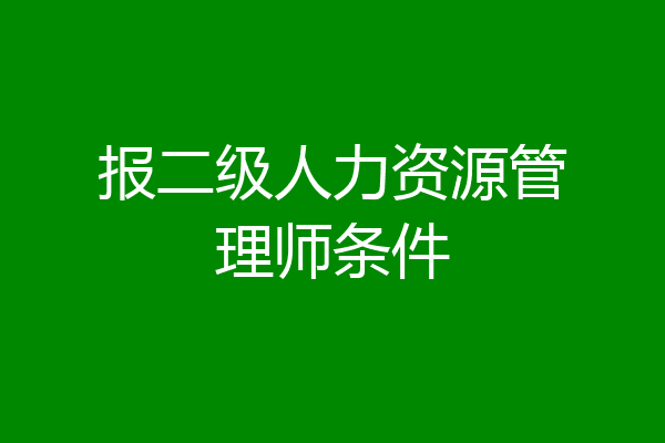 报二级人力资源管理师条件