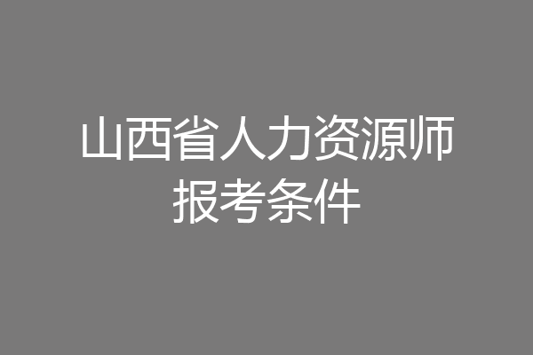 山西省人力资源师报考条件