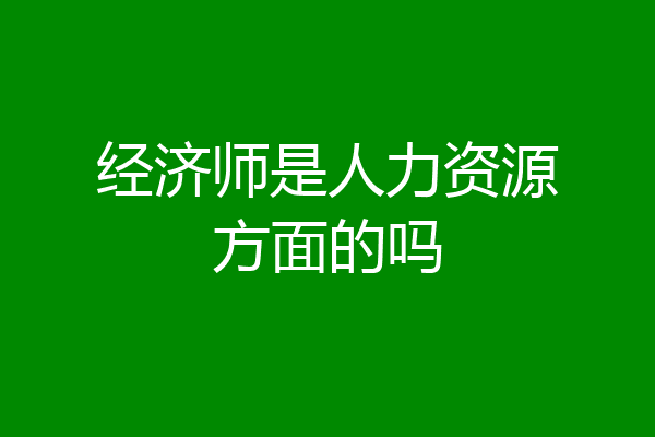 经济师是人力资源方面的吗