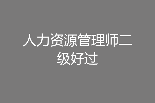 人力资源管理师二级好过
