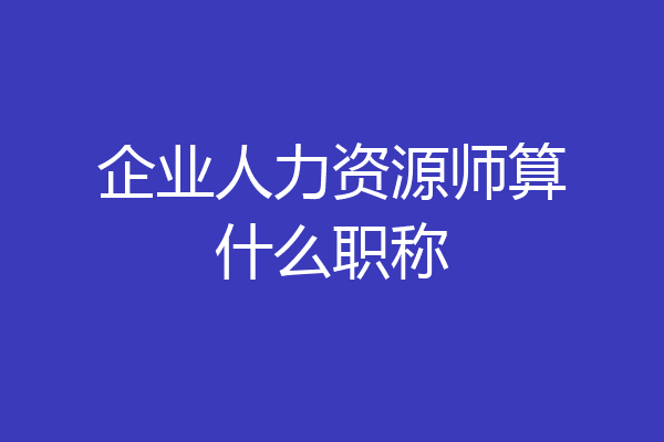 企业人力资源师算什么职称