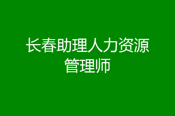 长春助理人力资源管理师