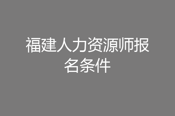 福建人力资源师报名条件