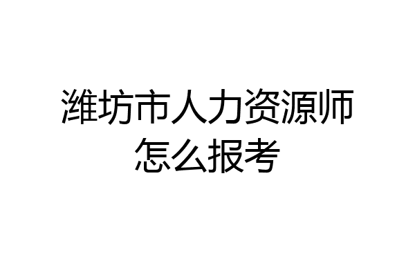 潍坊市人力资源师怎么报考