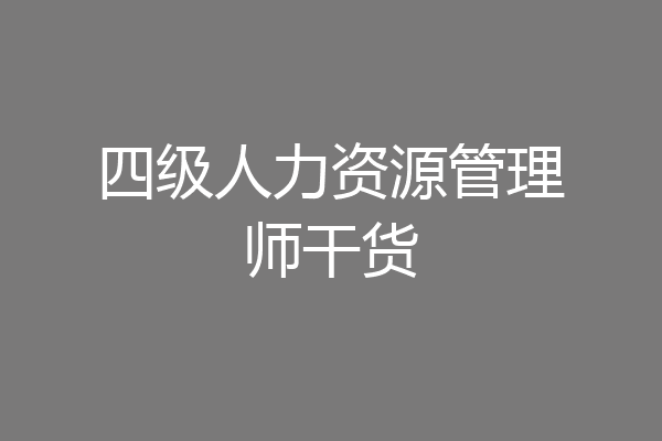四级人力资源管理师干货