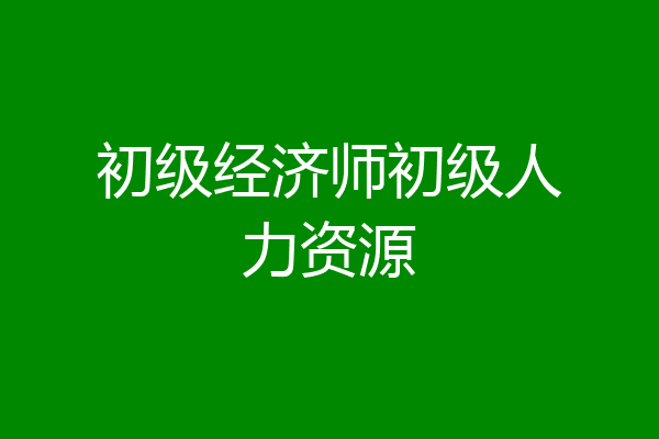 初级经济师初级人力资源