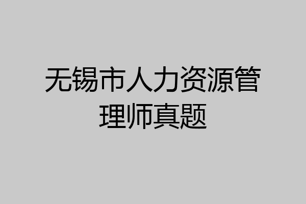 无锡市人力资源管理师真题