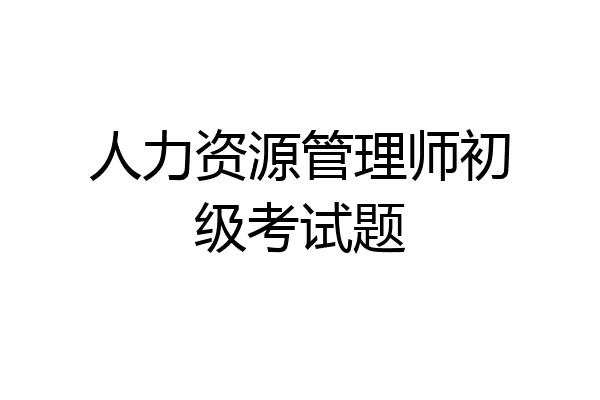 人力资源管理师初级考试题
