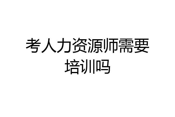 考人力资源师需要培训吗