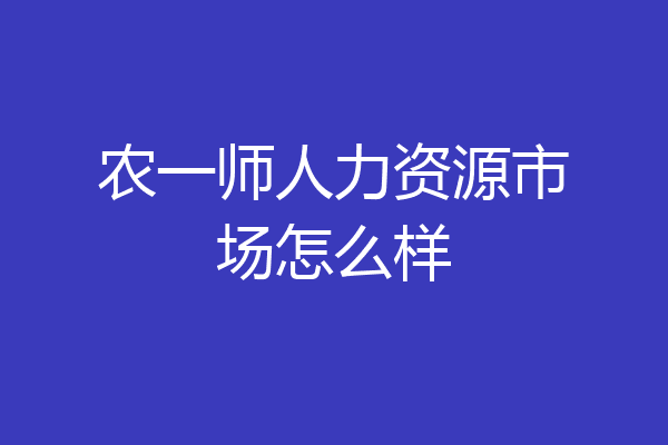 农一师人力资源市场怎么样