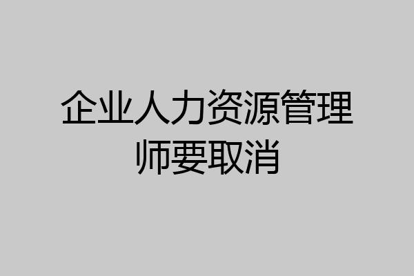 企业人力资源管理师要取消