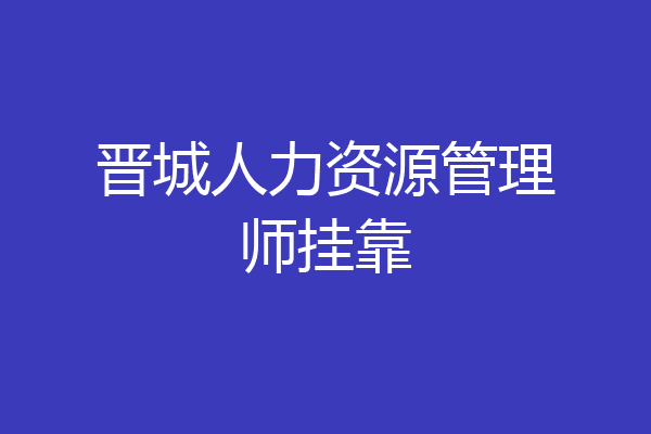 晋城人力资源管理师挂靠