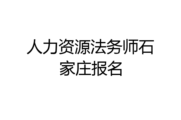 人力资源法务师石家庄报名