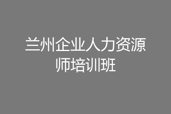 兰州企业人力资源师培训班