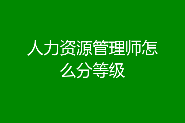 人力资源管理师怎么分等级
