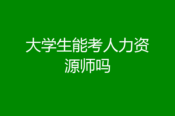 大学生能考人力资源师吗