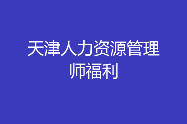 天津人力资源管理师福利