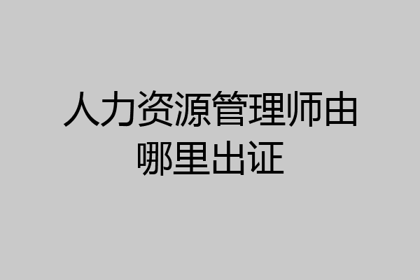 人力资源管理师由哪里出证