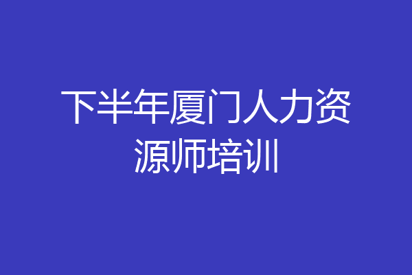 下半年厦门人力资源师培训