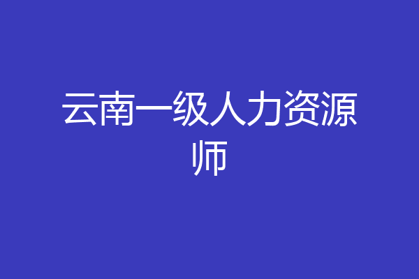 云南一级人力资源师