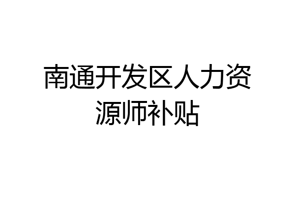 南通开发区人力资源师补贴