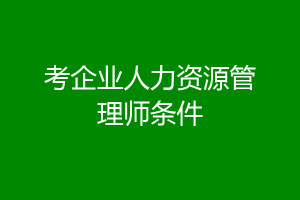 考企业人力资源管理师条件