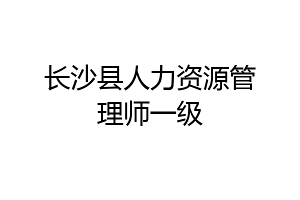 长沙县人力资源管理师一级