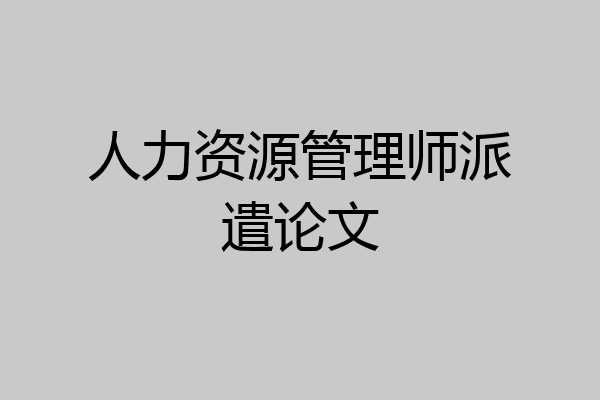 人力资源管理师派遣论文