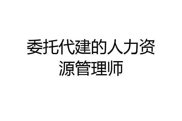 委托代建的人力资源管理师