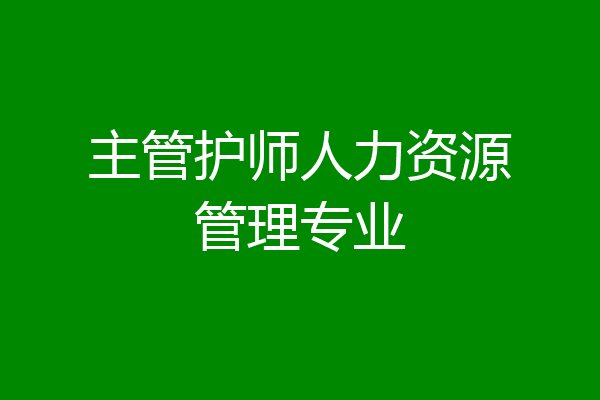 主管护师人力资源管理专业