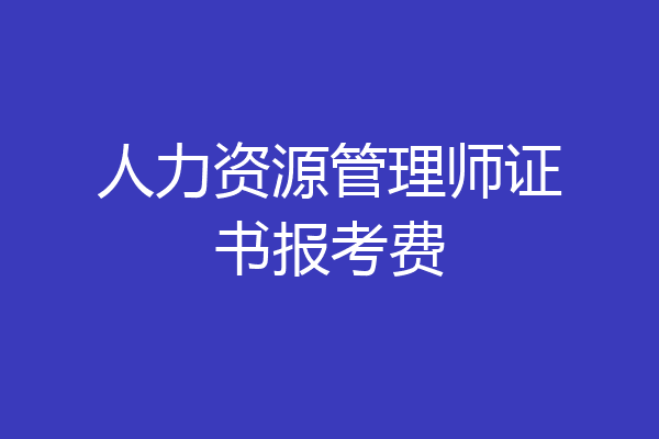 人力资源管理师证书报考费