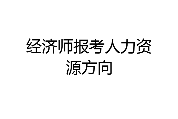 经济师报考人力资源方向