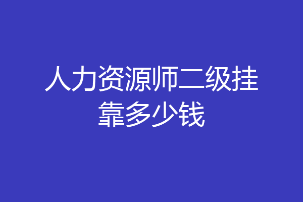 人力资源师二级挂靠多少钱