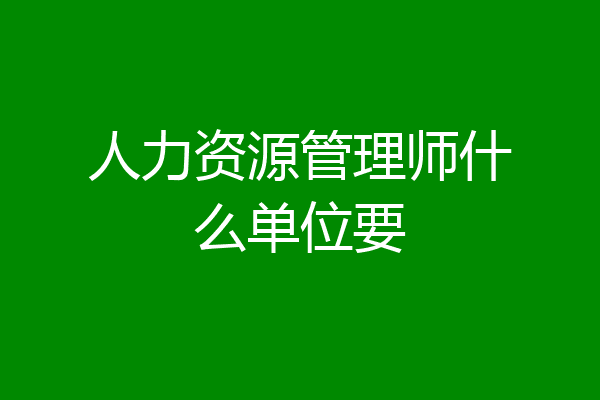 人力资源管理师什么单位要
