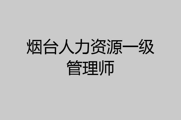 烟台人力资源一级管理师